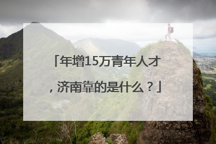 年增15万青年人才，济南靠的是什么？